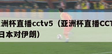 亚洲杯直播cctv5（亚洲杯直播CCTV5日本对伊朗）