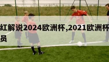 网红解说2024欧洲杯,2021欧洲杯解说员